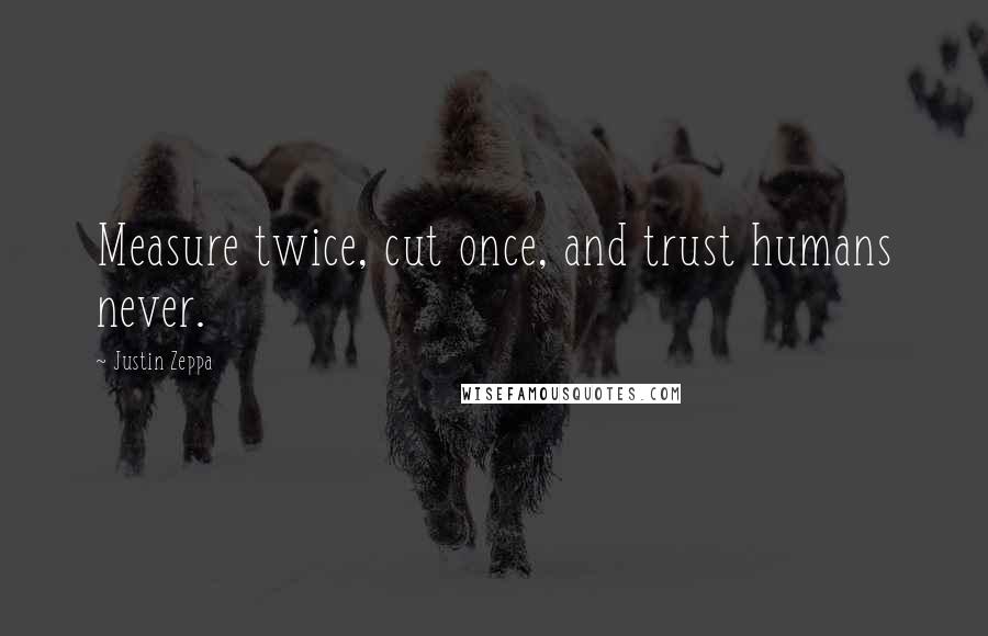 Justin Zeppa Quotes: Measure twice, cut once, and trust humans never.