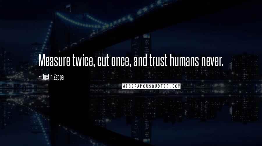 Justin Zeppa Quotes: Measure twice, cut once, and trust humans never.