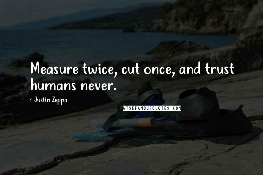 Justin Zeppa Quotes: Measure twice, cut once, and trust humans never.