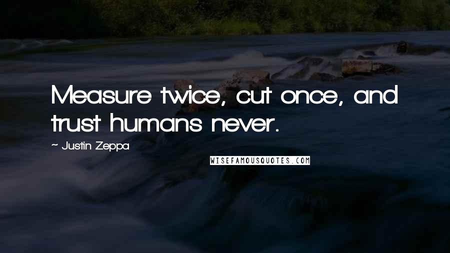 Justin Zeppa Quotes: Measure twice, cut once, and trust humans never.