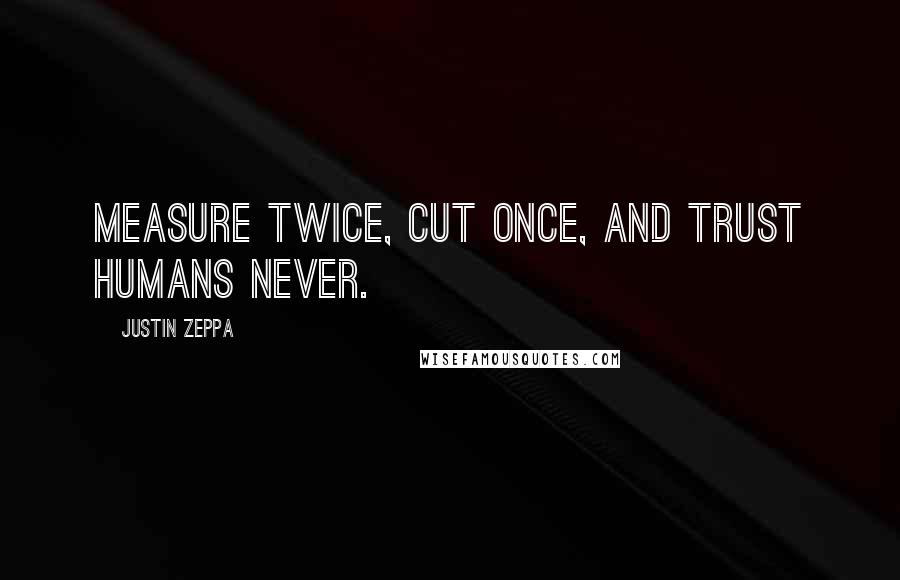 Justin Zeppa Quotes: Measure twice, cut once, and trust humans never.