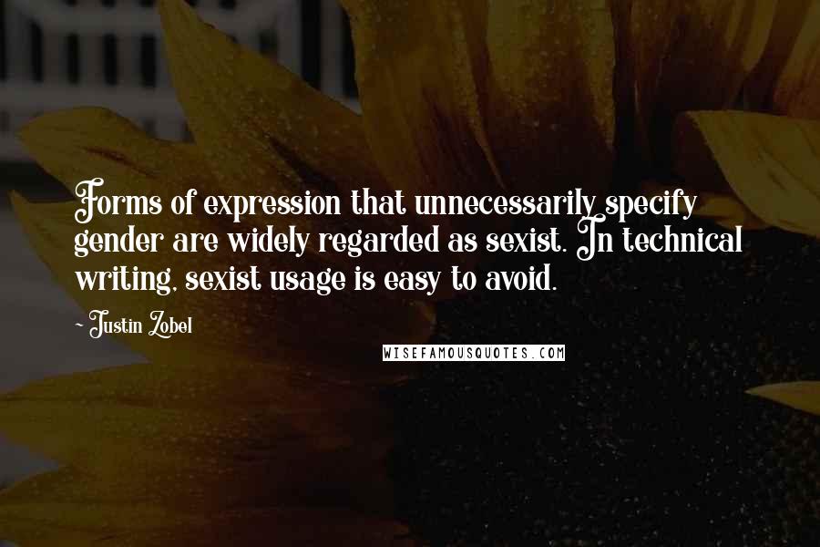 Justin Zobel Quotes: Forms of expression that unnecessarily specify gender are widely regarded as sexist. In technical writing, sexist usage is easy to avoid.