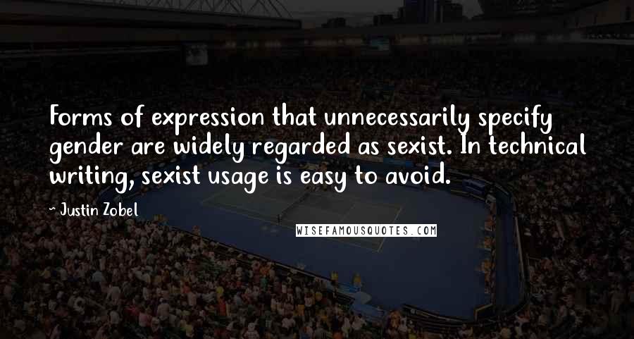 Justin Zobel Quotes: Forms of expression that unnecessarily specify gender are widely regarded as sexist. In technical writing, sexist usage is easy to avoid.