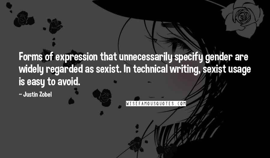 Justin Zobel Quotes: Forms of expression that unnecessarily specify gender are widely regarded as sexist. In technical writing, sexist usage is easy to avoid.