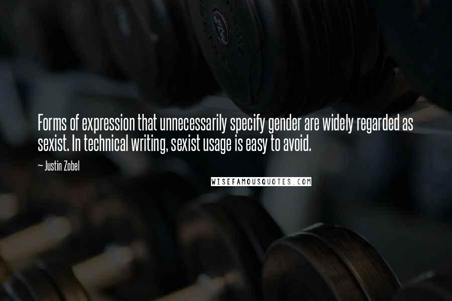 Justin Zobel Quotes: Forms of expression that unnecessarily specify gender are widely regarded as sexist. In technical writing, sexist usage is easy to avoid.