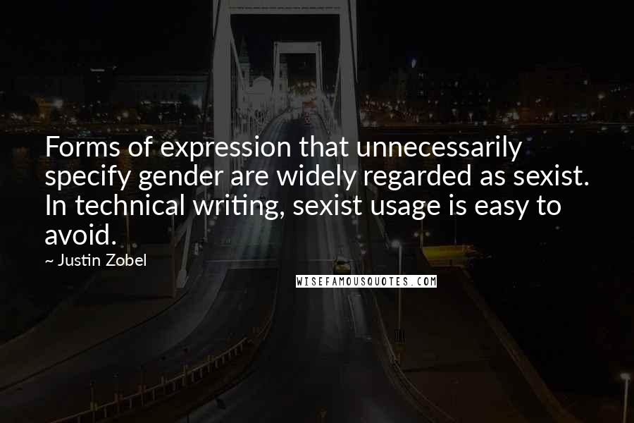 Justin Zobel Quotes: Forms of expression that unnecessarily specify gender are widely regarded as sexist. In technical writing, sexist usage is easy to avoid.