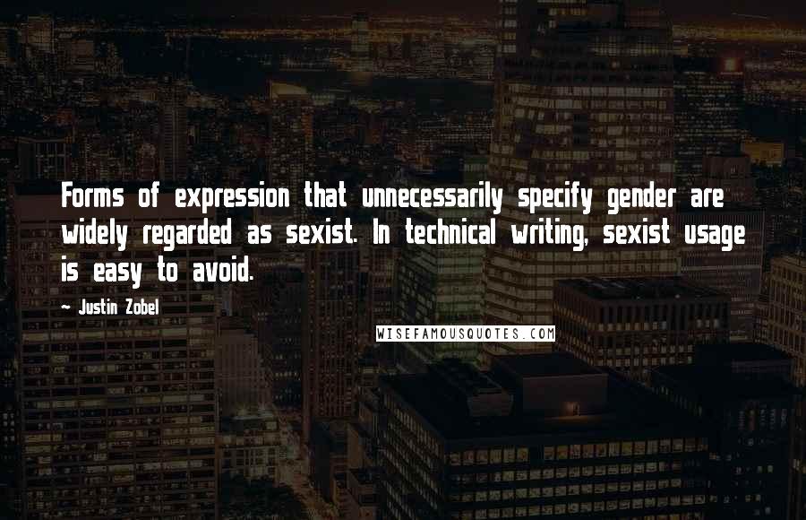 Justin Zobel Quotes: Forms of expression that unnecessarily specify gender are widely regarded as sexist. In technical writing, sexist usage is easy to avoid.