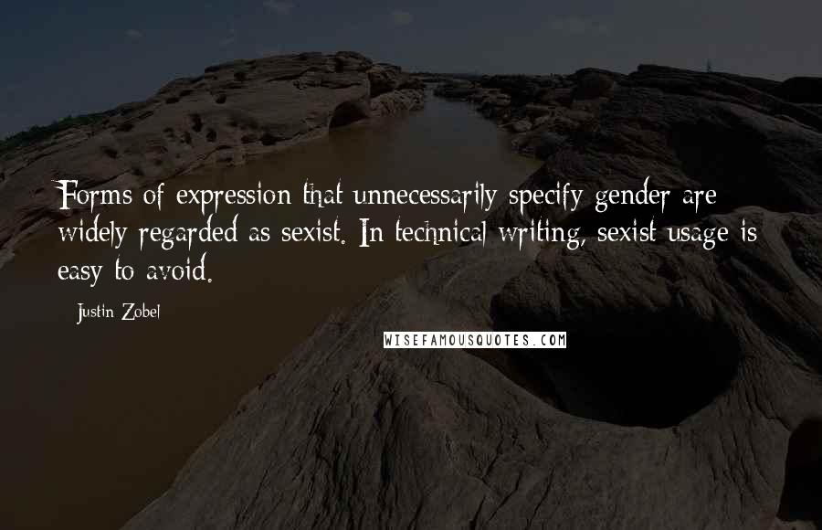 Justin Zobel Quotes: Forms of expression that unnecessarily specify gender are widely regarded as sexist. In technical writing, sexist usage is easy to avoid.