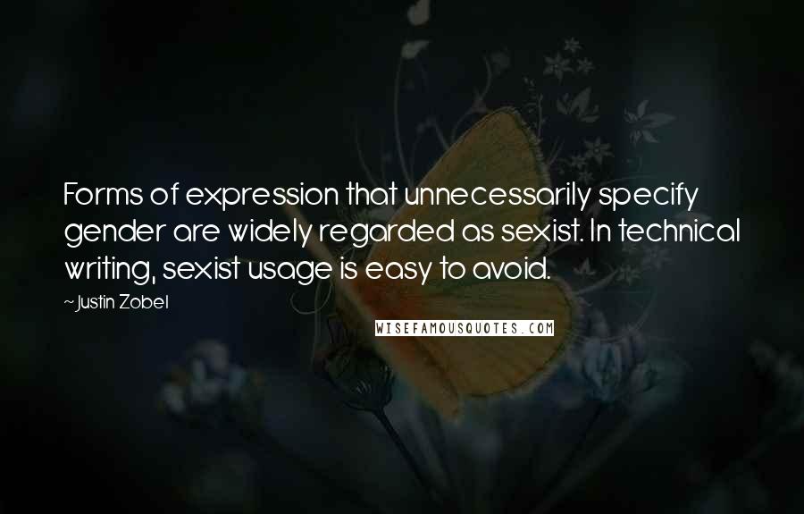 Justin Zobel Quotes: Forms of expression that unnecessarily specify gender are widely regarded as sexist. In technical writing, sexist usage is easy to avoid.