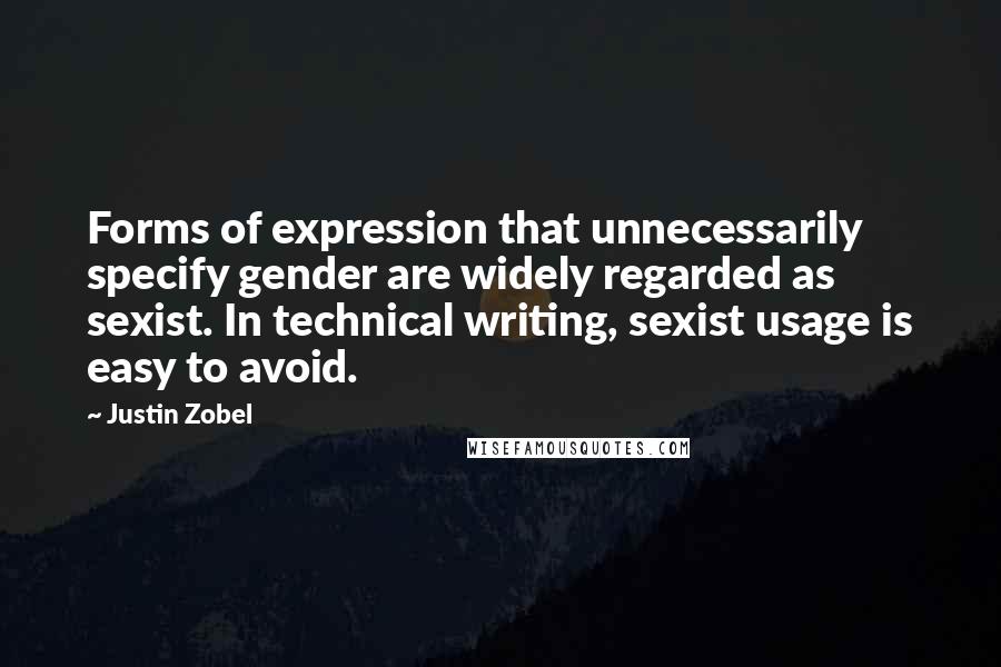 Justin Zobel Quotes: Forms of expression that unnecessarily specify gender are widely regarded as sexist. In technical writing, sexist usage is easy to avoid.