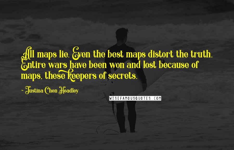 Justina Chen Headley Quotes: All maps lie. Even the best maps distort the truth. Entire wars have been won and lost because of maps, these keepers of secrets.