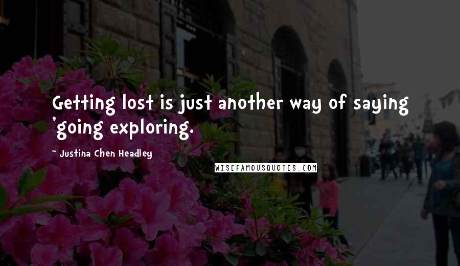 Justina Chen Headley Quotes: Getting lost is just another way of saying 'going exploring.