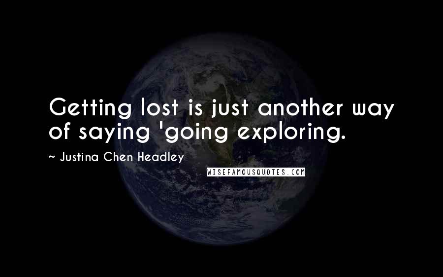 Justina Chen Headley Quotes: Getting lost is just another way of saying 'going exploring.