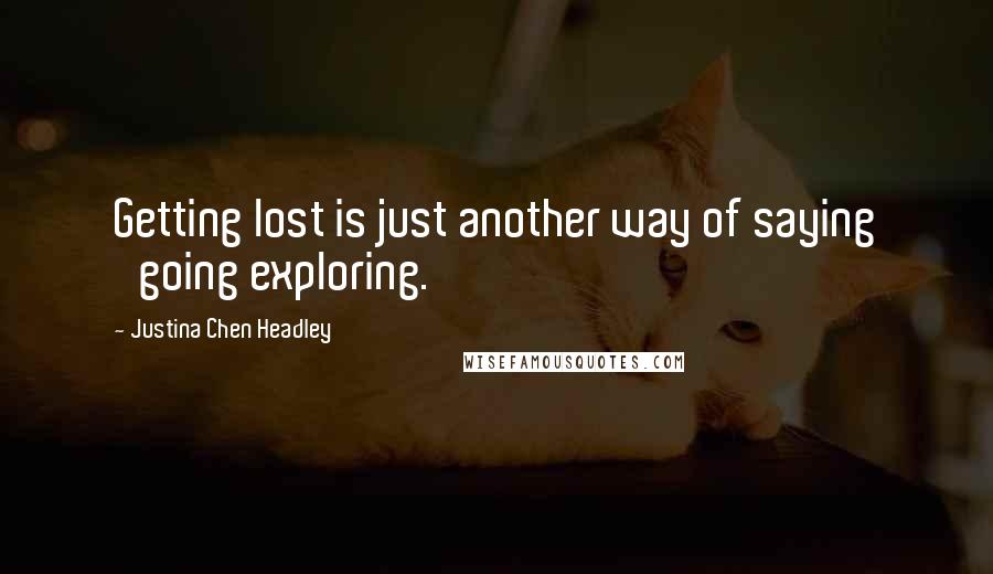 Justina Chen Headley Quotes: Getting lost is just another way of saying 'going exploring.