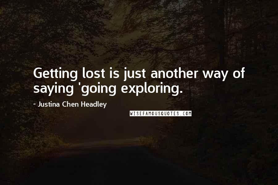 Justina Chen Headley Quotes: Getting lost is just another way of saying 'going exploring.