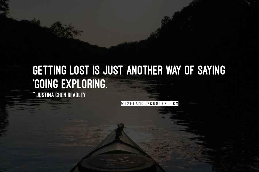 Justina Chen Headley Quotes: Getting lost is just another way of saying 'going exploring.