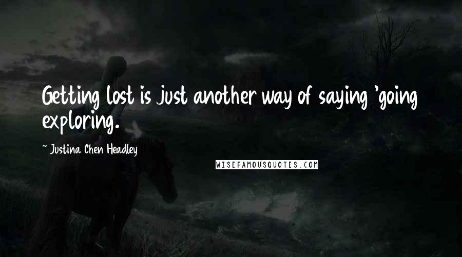 Justina Chen Headley Quotes: Getting lost is just another way of saying 'going exploring.