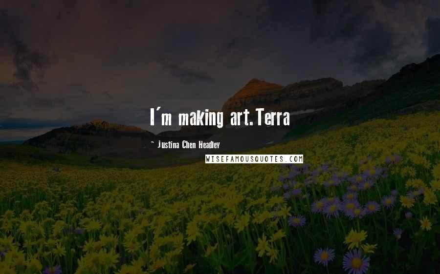 Justina Chen Headley Quotes: I'm making art.Terra