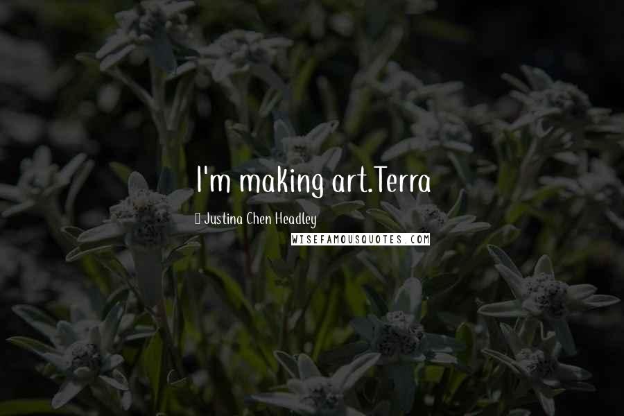 Justina Chen Headley Quotes: I'm making art.Terra