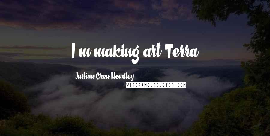 Justina Chen Headley Quotes: I'm making art.Terra