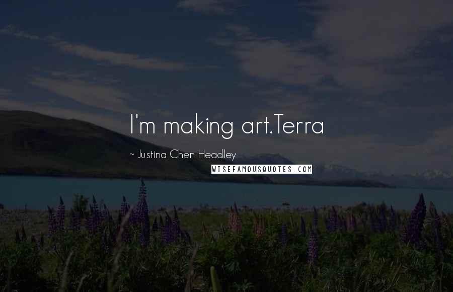 Justina Chen Headley Quotes: I'm making art.Terra