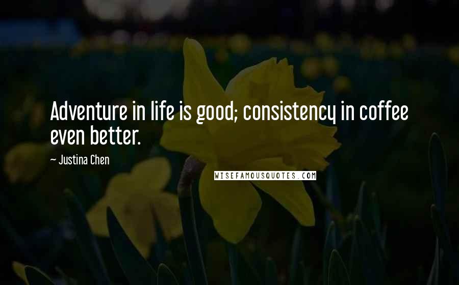 Justina Chen Quotes: Adventure in life is good; consistency in coffee even better.