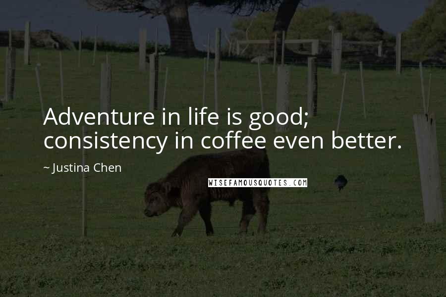 Justina Chen Quotes: Adventure in life is good; consistency in coffee even better.