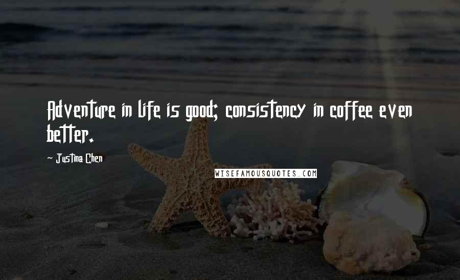 Justina Chen Quotes: Adventure in life is good; consistency in coffee even better.