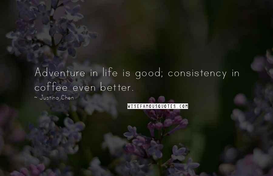 Justina Chen Quotes: Adventure in life is good; consistency in coffee even better.