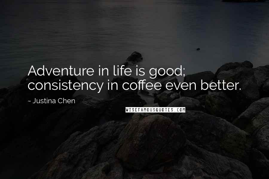 Justina Chen Quotes: Adventure in life is good; consistency in coffee even better.