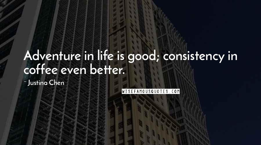 Justina Chen Quotes: Adventure in life is good; consistency in coffee even better.