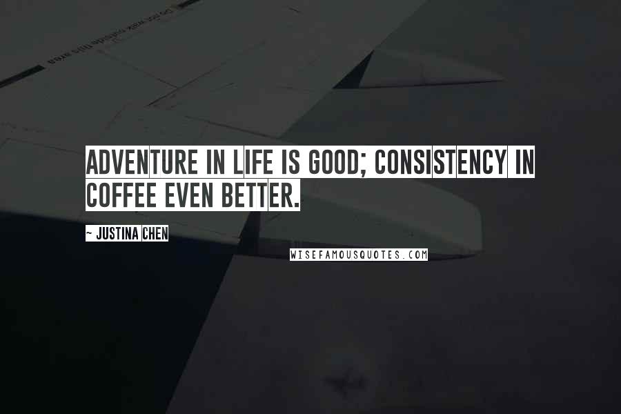 Justina Chen Quotes: Adventure in life is good; consistency in coffee even better.