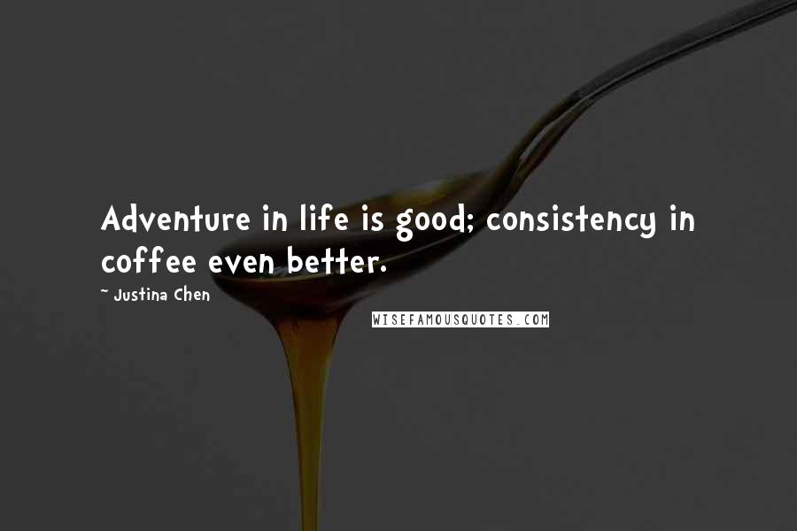 Justina Chen Quotes: Adventure in life is good; consistency in coffee even better.