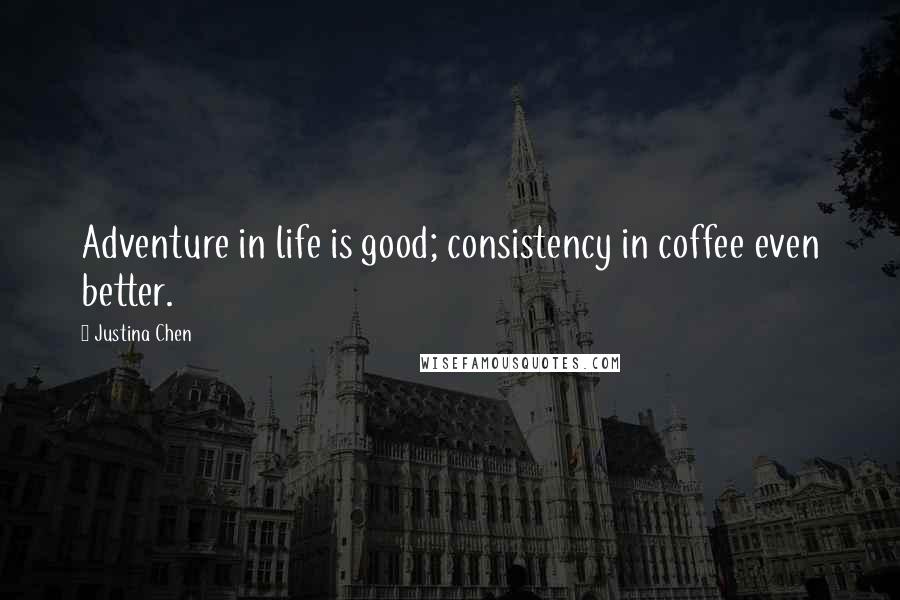 Justina Chen Quotes: Adventure in life is good; consistency in coffee even better.