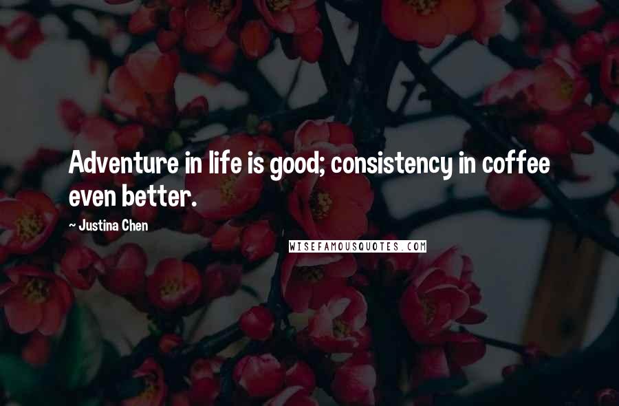 Justina Chen Quotes: Adventure in life is good; consistency in coffee even better.