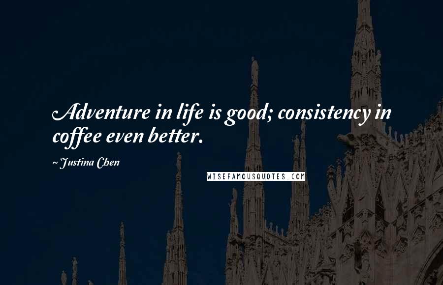 Justina Chen Quotes: Adventure in life is good; consistency in coffee even better.