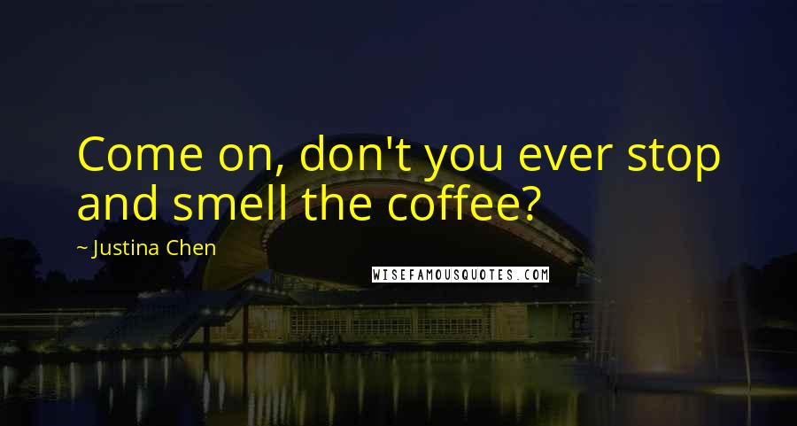 Justina Chen Quotes: Come on, don't you ever stop and smell the coffee?