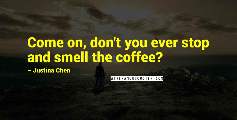 Justina Chen Quotes: Come on, don't you ever stop and smell the coffee?