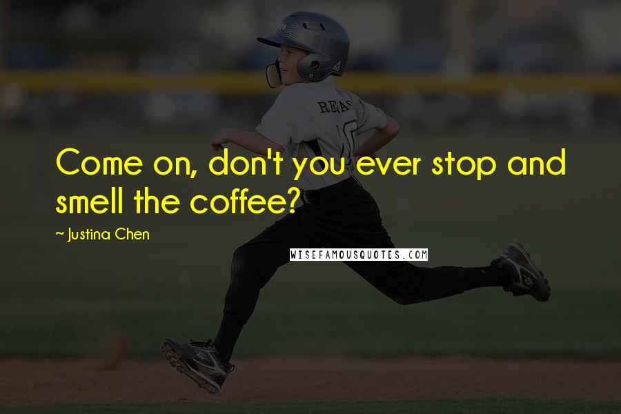 Justina Chen Quotes: Come on, don't you ever stop and smell the coffee?