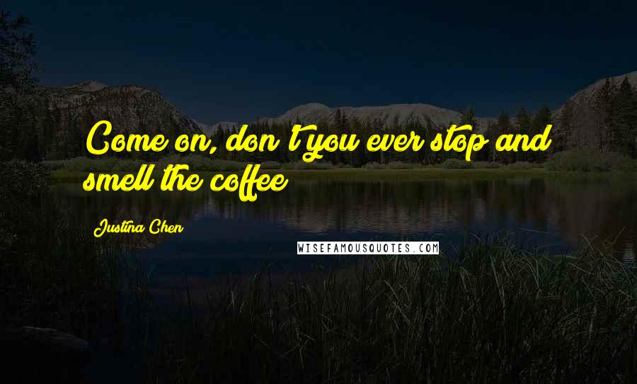 Justina Chen Quotes: Come on, don't you ever stop and smell the coffee?