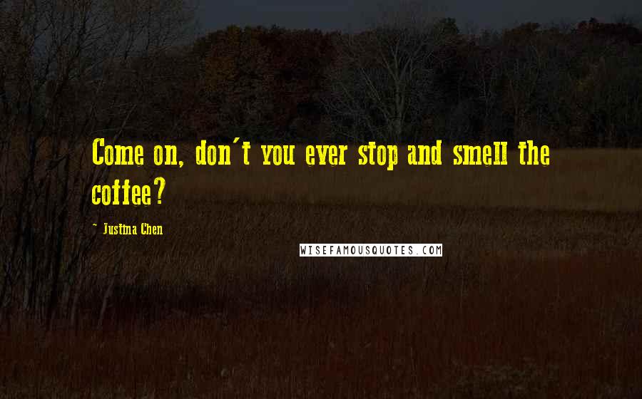 Justina Chen Quotes: Come on, don't you ever stop and smell the coffee?