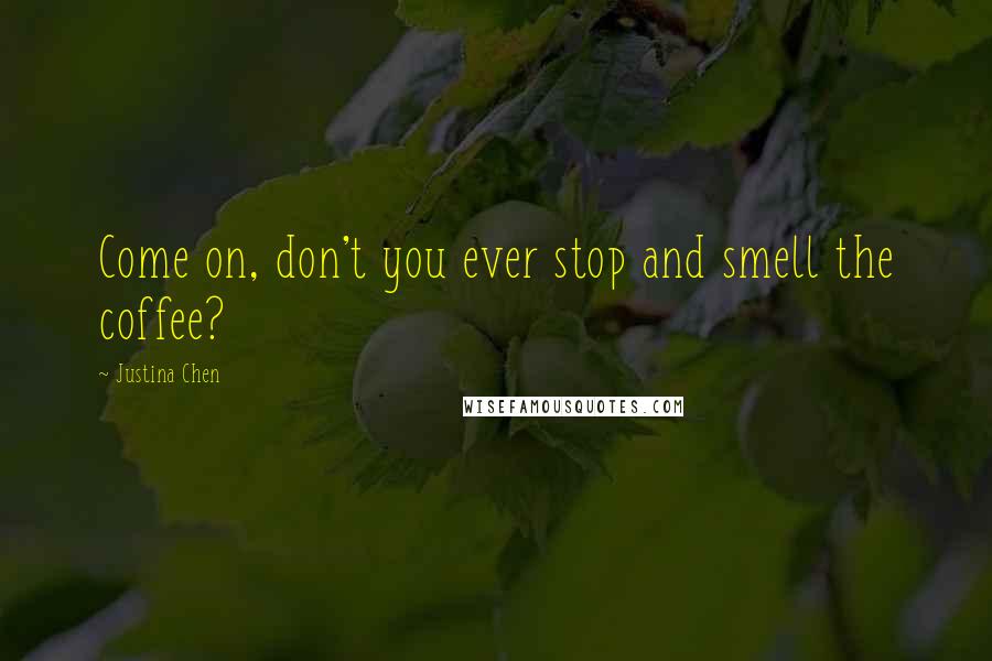 Justina Chen Quotes: Come on, don't you ever stop and smell the coffee?