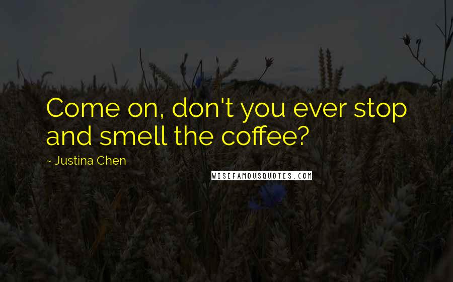 Justina Chen Quotes: Come on, don't you ever stop and smell the coffee?