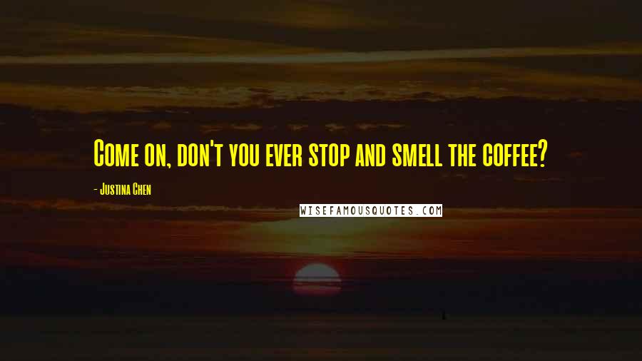 Justina Chen Quotes: Come on, don't you ever stop and smell the coffee?