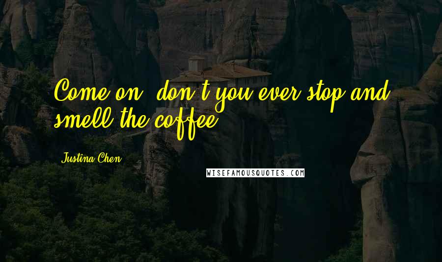 Justina Chen Quotes: Come on, don't you ever stop and smell the coffee?