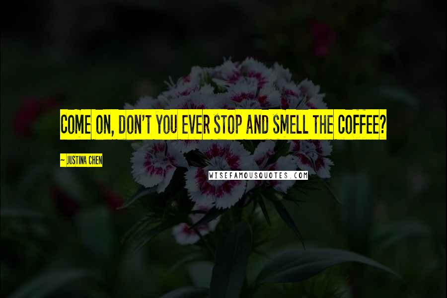 Justina Chen Quotes: Come on, don't you ever stop and smell the coffee?