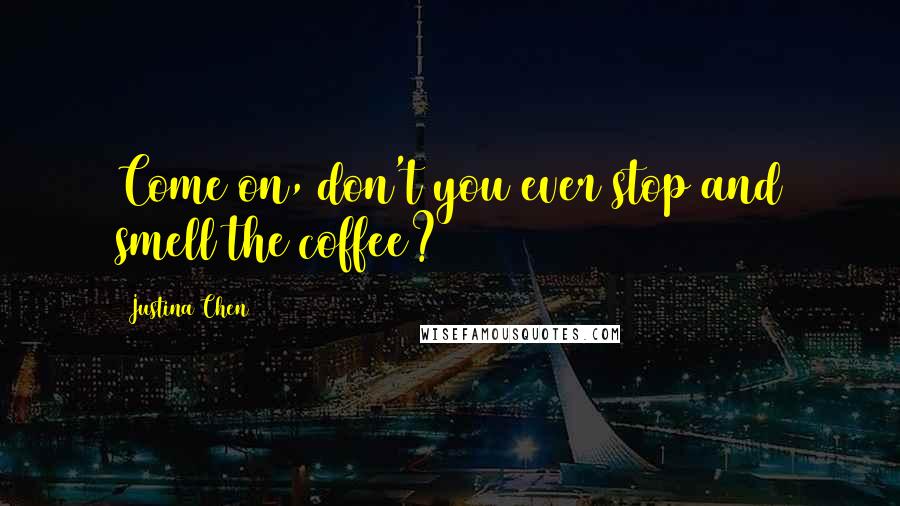 Justina Chen Quotes: Come on, don't you ever stop and smell the coffee?