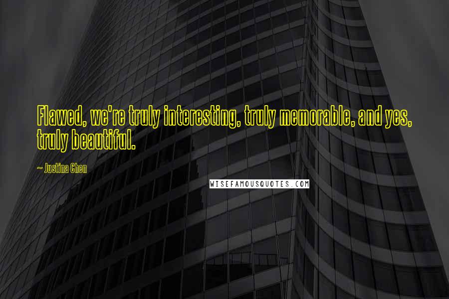 Justina Chen Quotes: Flawed, we're truly interesting, truly memorable, and yes, truly beautiful.