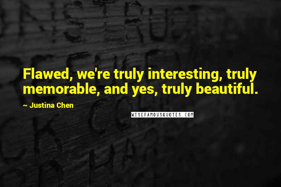 Justina Chen Quotes: Flawed, we're truly interesting, truly memorable, and yes, truly beautiful.