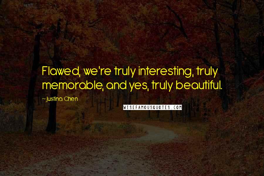 Justina Chen Quotes: Flawed, we're truly interesting, truly memorable, and yes, truly beautiful.